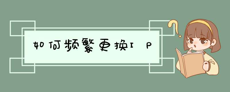 如何频繁更换IP,第1张