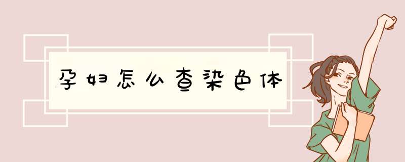 孕妇怎么查染色体,第1张