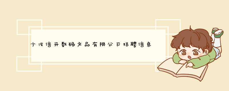 宁波信开数码产品有限公司招聘信息,宁波信开数码产品有限公司怎么样？,第1张