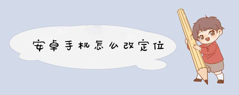 安卓手机怎么改定位,第1张