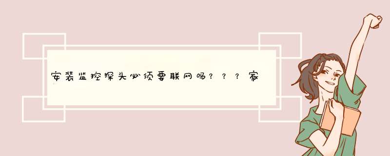 安装监控探头必须要联网吗？？？家里没网络不行？,第1张