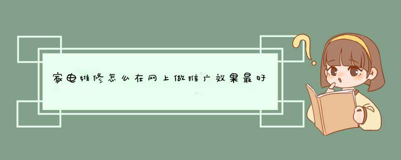 家电维修怎么在网上做推广效果最好？,第1张