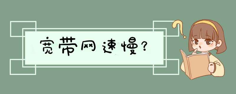 宽带网速慢？,第1张