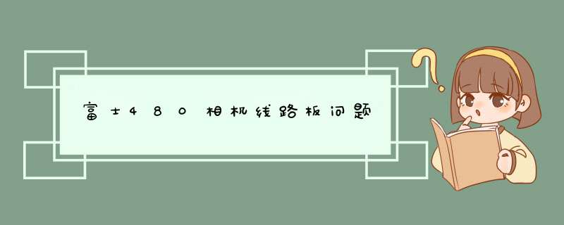 富士480相机线路板问题,第1张