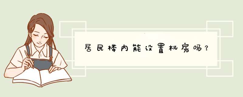 居民楼内能设置机房吗？,第1张