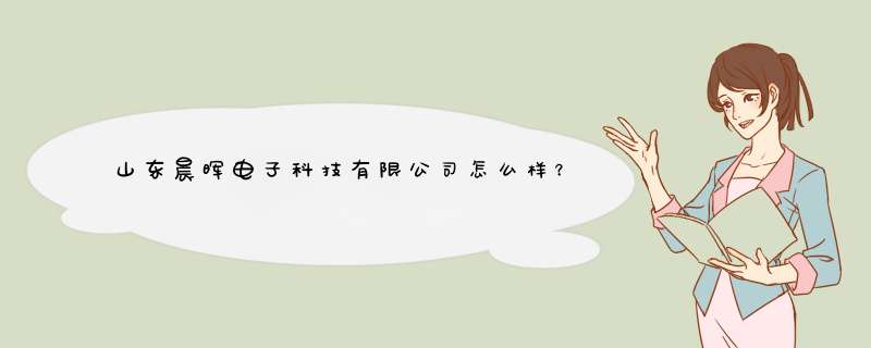 山东晨晖电子科技有限公司怎么样？,第1张