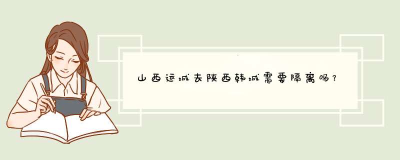 山西运城去陕西韩城需要隔离吗？,第1张