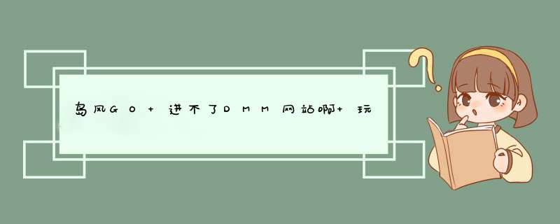 岛风GO 进不了DMM网站啊 玩不了舰娘动漫游戏啊,第1张