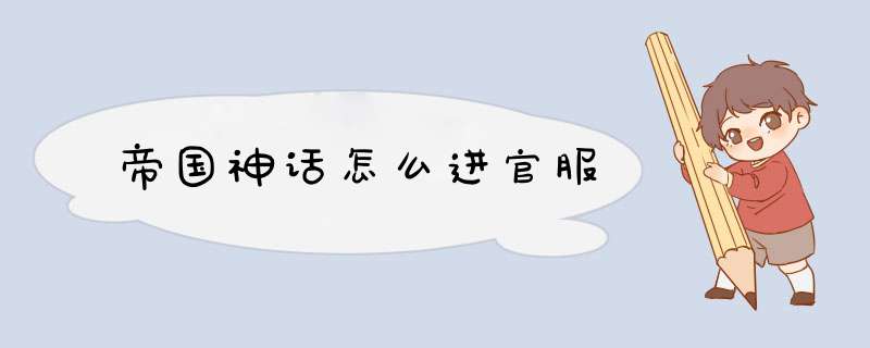 帝国神话怎么进官服,第1张