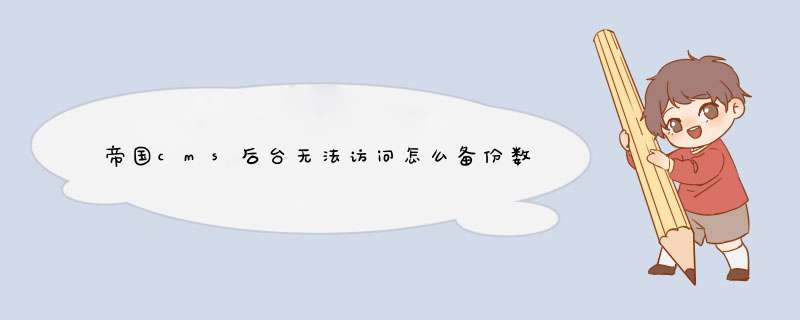 帝国cms后台无法访问怎么备份数据？导出数据库或者FPT上 可以备份数据吗,第1张