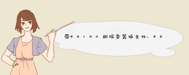 带RAID0的服务器换主板,RAID会怎么样?请分别分析RAID卡和主板集成两种情况,第1张