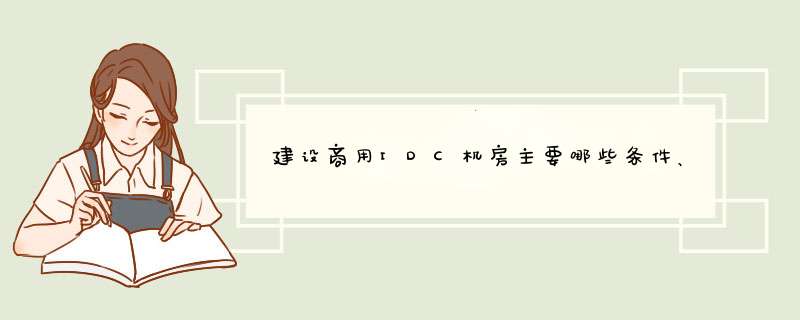 建设商用IDC机房主要哪些条件、资质、材料，或者是说国家对这个有什么规定？,第1张