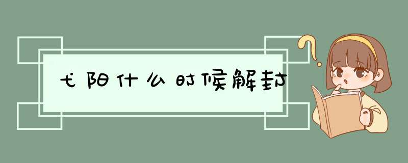 弋阳什么时候解封,第1张