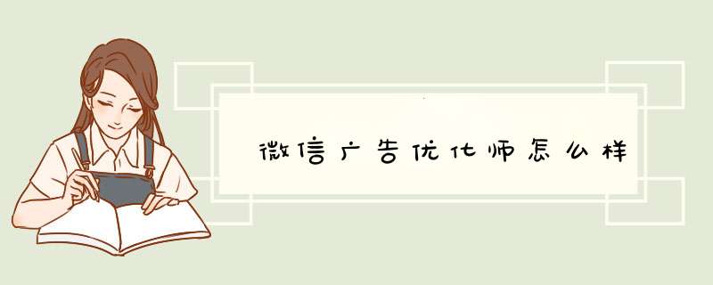 微信广告优化师怎么样,第1张