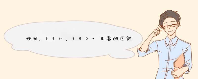 快拍、SEM、SEO 三者的区别和联系？,第1张