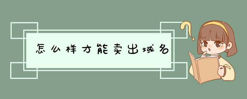 怎么样才能卖出域名,第1张