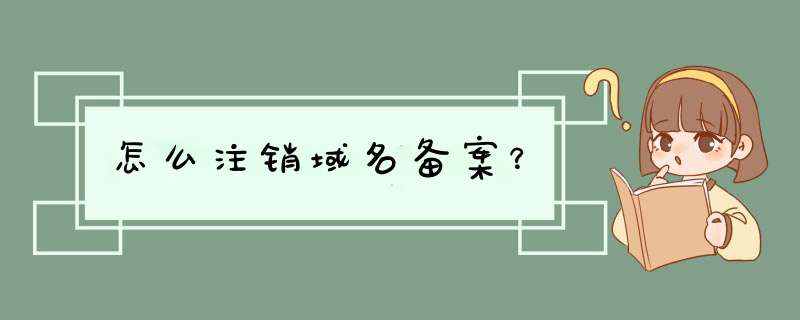 怎么注销域名备案？,第1张