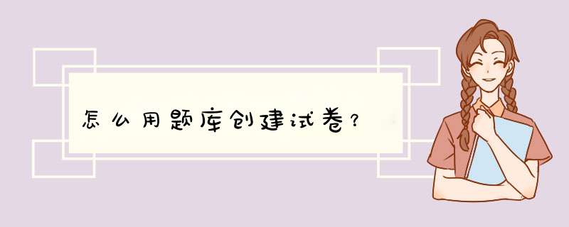 怎么用题库创建试卷？,第1张