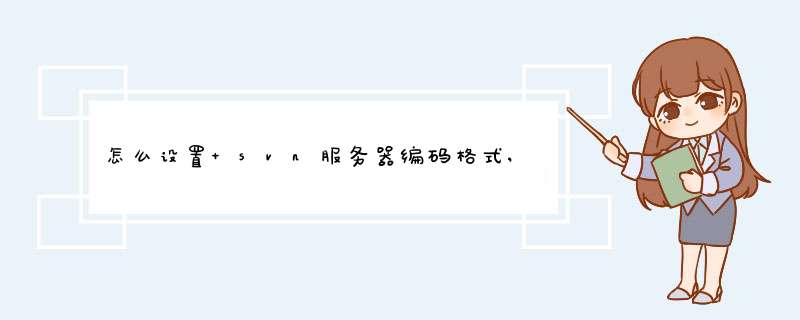 怎么设置 svn服务器编码格式,当svn 客户端提交项目时如果编码不对不能提交?,第1张