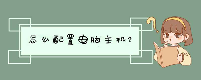 怎么配置电脑主机？,第1张