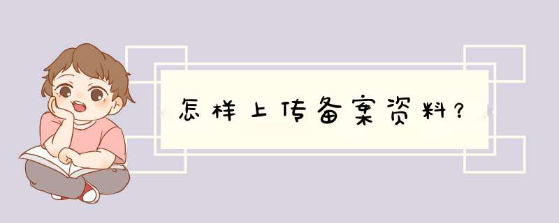 怎样上传备案资料？,第1张