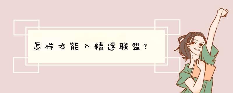 怎样才能入精选联盟？,第1张