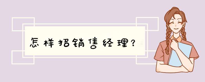 怎样招销售经理？,第1张