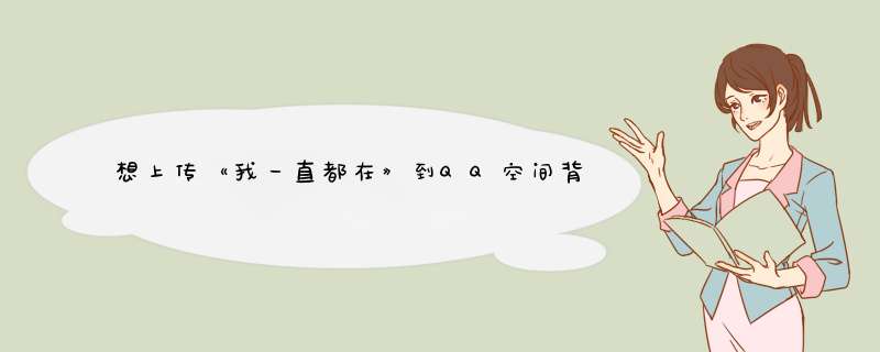 想上传《我一直都在》到QQ空间背景音乐里搜不到怎么办？,第1张