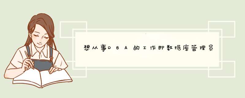 想从事DBA的工作即数据库管理员，但是实力不够，需要怎样做呢？,第1张