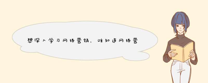 想深入学习网络营销，谁知道网络营销包括哪些内容啊，最好详细点，多谢！,第1张