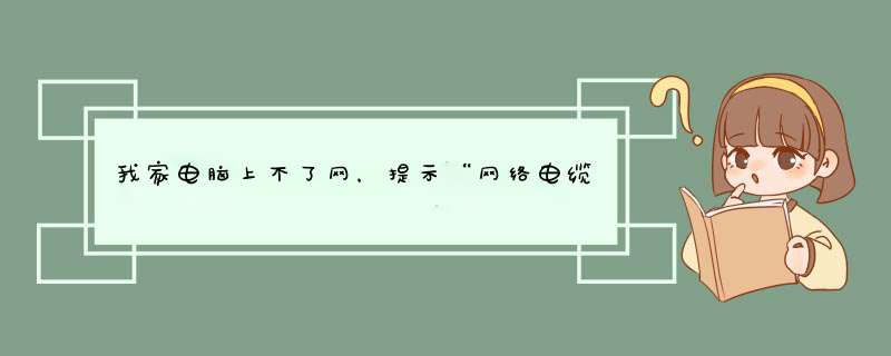 我家电脑上不了网，提示“网络电缆被拔出”(或网络电缆没有插好)是什么情况？,第1张