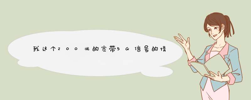 我这个200兆的宽带5G信号的情况下下载是15,上传是四点几,这个对不对?,第1张