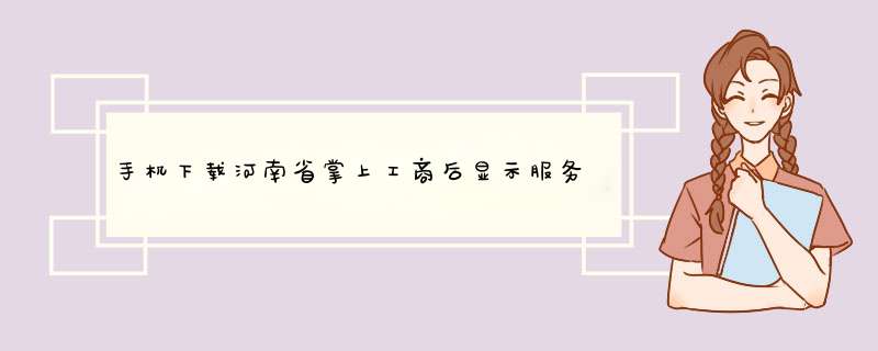 手机下载河南省掌上工商后显示服务器显示异常咋回事,第1张