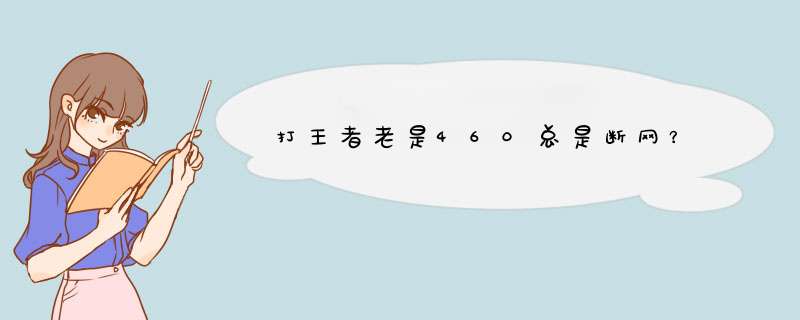 打王者老是460总是断网？,第1张