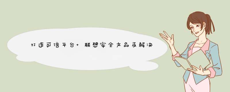 打造可信平台 联想安全产品及解决方案亮相,第1张