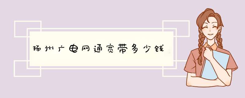 扬州广电网通宽带多少钱,第1张