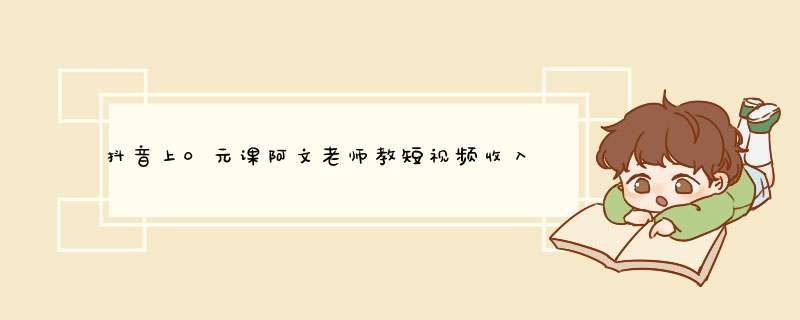 抖音上0元课阿文老师教短视频收入上万报名可靠吗,第1张