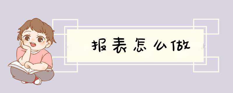 报表怎么做,第1张