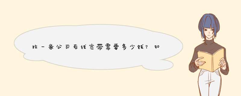 拉一条公司专线宽带需要多少钱？如何节省费用？,第1张