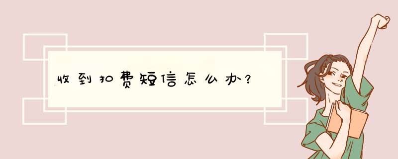 收到扣费短信怎么办？,第1张