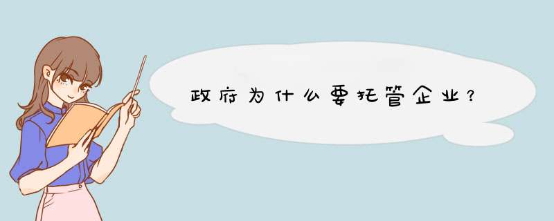 政府为什么要托管企业？,第1张