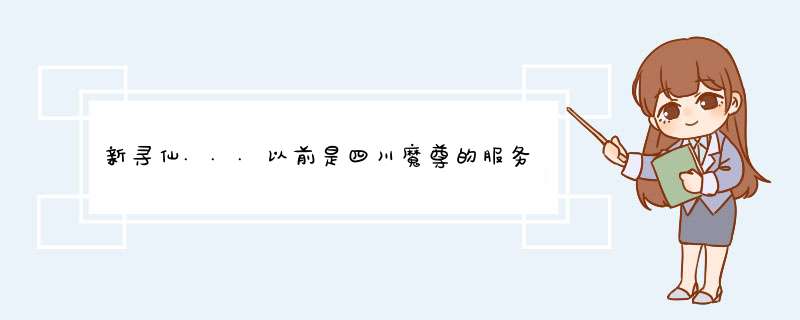 新寻仙...以前是四川魔尊的服务器...现在合并到了那个地儿了~？,第1张