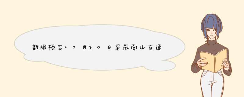 新服预告 7月30日采薇南山互通新服开放,第1张