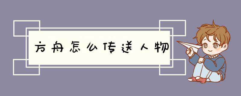 方舟怎么传送人物,第1张