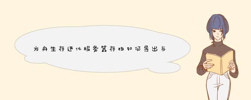 方舟生存进化服务器存档如何导出与备份?,第1张