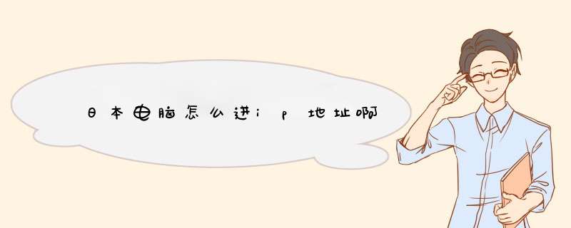 日本电脑怎么进ip地址啊,第1张