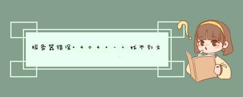 服务器错误 404 - 找不到文件或目录。 您要查找的资源可能已被删除,已更改名称或,第1张