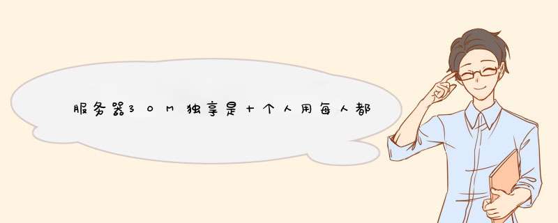 服务器30M独享是十个人用每人都是30M宽带还是怎麽说的？,第1张