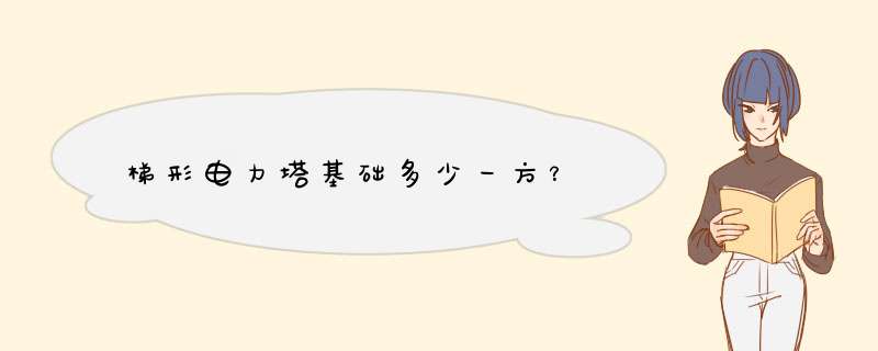 梯形电力塔基础多少一方？,第1张