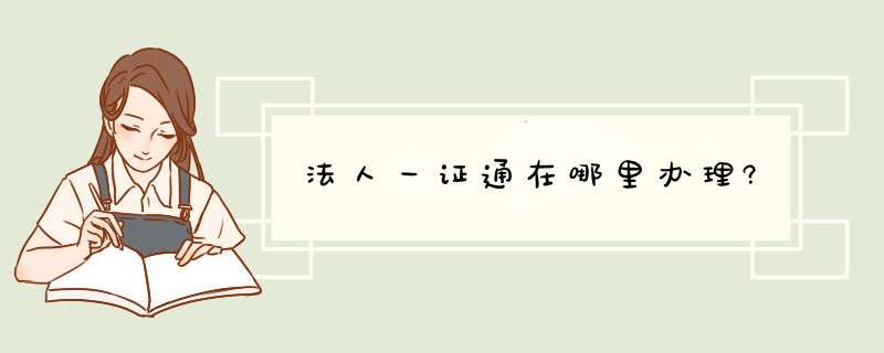 法人一证通在哪里办理?,第1张